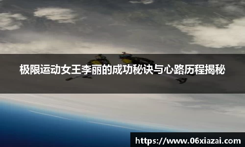 极限运动女王李丽的成功秘诀与心路历程揭秘
