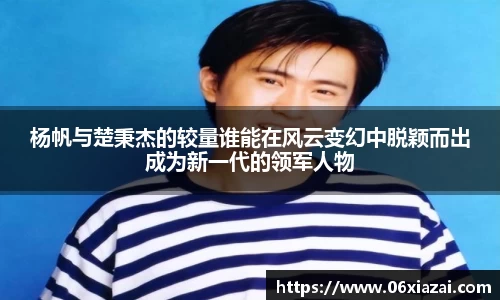 杨帆与楚秉杰的较量谁能在风云变幻中脱颖而出成为新一代的领军人物
