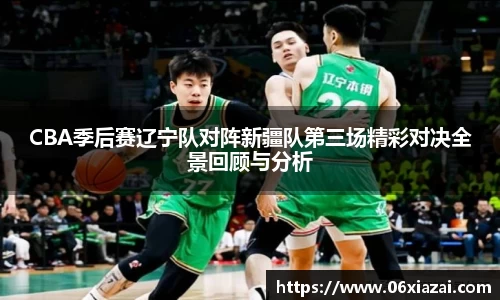 CBA季后赛辽宁队对阵新疆队第三场精彩对决全景回顾与分析