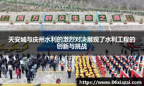 天安城与庆州水利的激烈对决展现了水利工程的创新与挑战