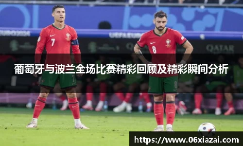 葡萄牙与波兰全场比赛精彩回顾及精彩瞬间分析