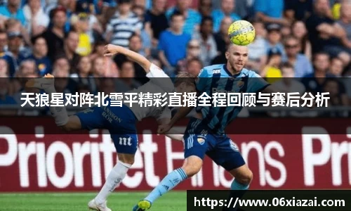 天狼星对阵北雪平精彩直播全程回顾与赛后分析