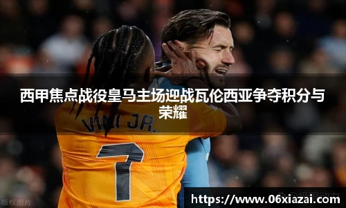 西甲焦点战役皇马主场迎战瓦伦西亚争夺积分与荣耀